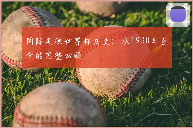 国际足联世界杯历史:从1930年至今的完整回顾