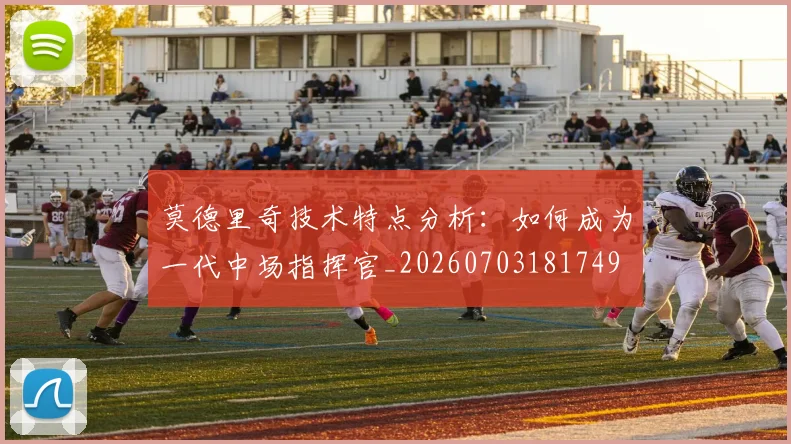 莫德里奇技术特点分析：如何成为一代中场指挥官_20260703181749