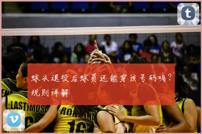 球衣退役后球员还能穿该号码吗？规则详解