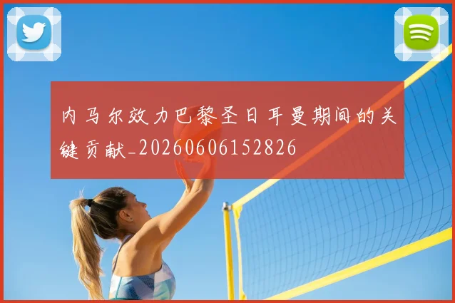 内马尔效力巴黎圣日耳曼期间的关键贡献_20260606152826
