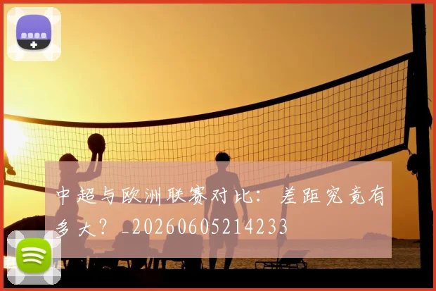 中超与欧洲联赛对比:差距究竟有多大?_20260605214233