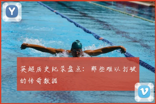 英超历史纪录盘点:那些难以打破的传奇数据