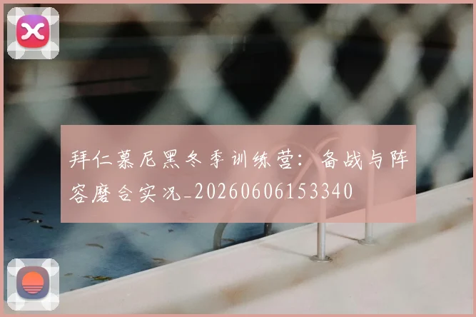 拜仁慕尼黑冬季训练营:备战与阵容磨合实况_20260606153340