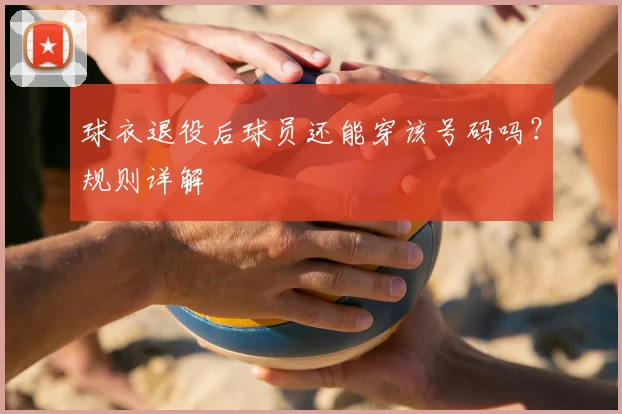 球衣退役后球员还能穿该号码吗?规则详解