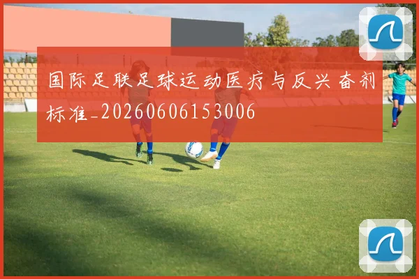 国际足联足球运动医疗与反兴奋剂标准_20260606153006