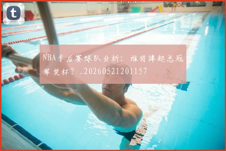 NBA季后赛球队分析：谁将捧起总冠军奖杯？_20260521201157