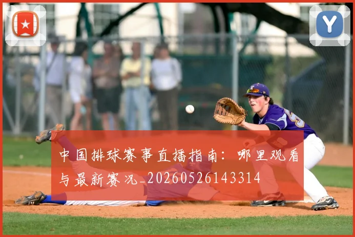 中国排球赛事直播指南:哪里观看与最新赛况_20260526143314